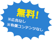 無料！ ※広告なし ※有償コンテンツなし