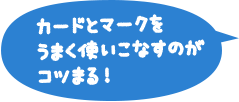 カードとマークをうまく使いこなすのがコツまる！