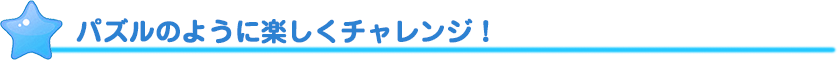 パズルのように楽しくチャレンジ！