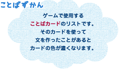 ことばずかん ゲームで使用することばカードのリストです。そのカードを使って文を作ったことがあるとカードの色が濃くなります。