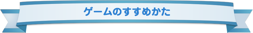 ゲームのすすめかた