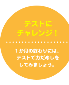 テストにチャレンジ！１か月の終わりには、テストで力だめしをしてみましょう。