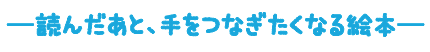 ―読んだあと、手をつなぎたくなる絵本―