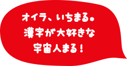 オイラ、いちまる。漢字が大好きな宇宙人まる！