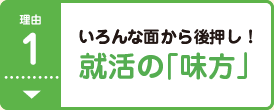 理由1 いろんな面から後押し！就活の「味方」