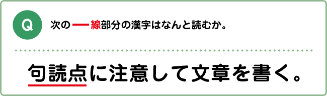 Q:次の下線部分の漢字はなんと読むか。 句読点に注意して文章を書く。