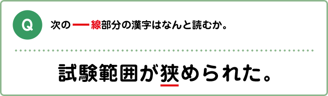 Q:次の下線部分の漢字はなんと読むか。 試験範囲が狭められた。