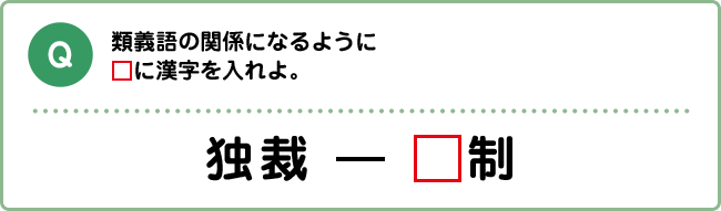 Q:類義語の関係になるように□に漢字を入れよ。 独裁-□制