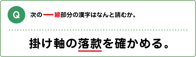 Q:次の下線部分の漢字はなんと読むか。 掛け軸の落款を確かめる。