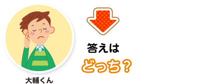 大輔くん:答えはどっち？