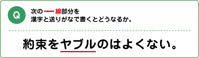 Q:次の下線部分を漢字と送りがなで書くとどうなるか。 約束をヤブルのはよくない。