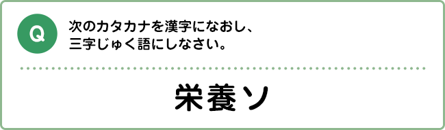 Q:次のカタカナを漢字になおし、三字じゅく語にしなさい。 栄養ソ