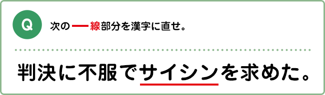 Q:次の―線部分を漢字に直せ。 判決に不服でサイシンを求めた。