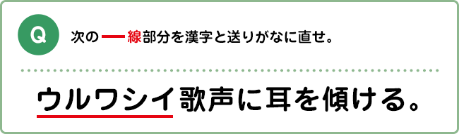 Q:次の―線部分を漢字と送りがなに直せ。 ウルワシイ歌声に耳を傾ける。