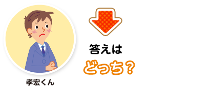 孝宏くん:答えはどっち？