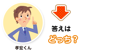 孝宏くん:答えはどっち？