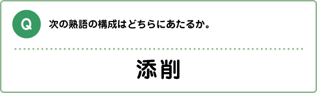 Q:次の熟語の構成はどちらにあたるか。 添削