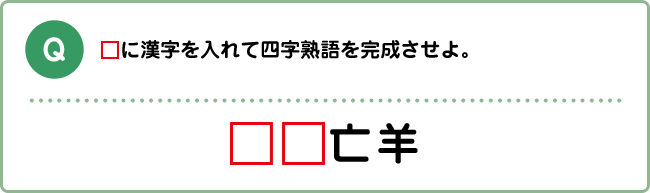 Q:□に漢字を入れて四字熟語を完成させよ。□□亡羊