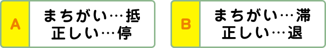 A:まちがい…抵 正しい…停 B:まちがい…滞 正しい…退