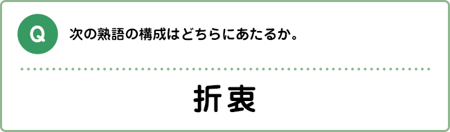 Q:次の熟語の構成はどちらにあたるか。 折衷