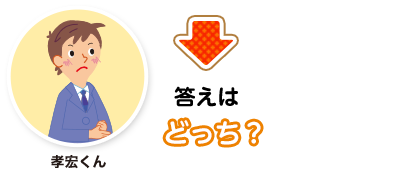 孝宏くん:答えはどっち？