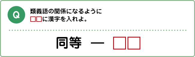 Q:類義語の関係になるように□□に漢字を入れよ。 同等 ― □□