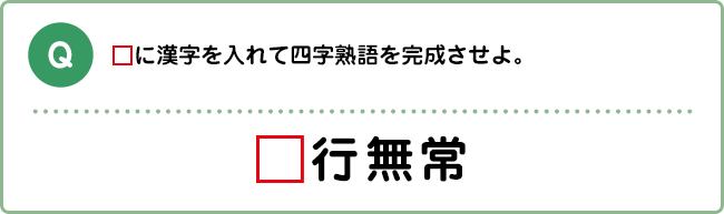 Q:□に漢字を入れて四字熟語を完成させよ。 □行無常