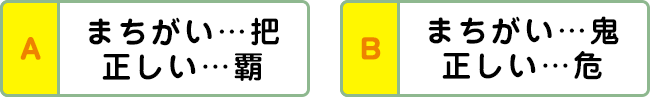 A:まちがい…把 正しい…覇 B:まちがい…鬼 正しい…危
