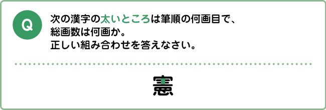 Q:次の漢字の太いところは筆順の何画目で、総画数は何画か。正しい組み合わせを答えなさい。 憲