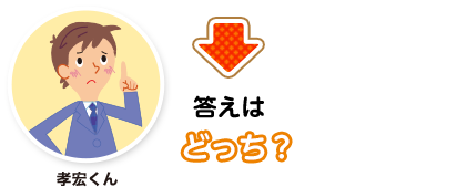 孝宏くん:答えはどっち？