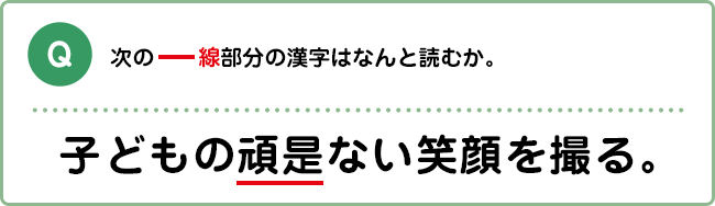 Q:次の――線部分の漢字はなんと読むか。 子どもの頑是ない笑顔を撮る。