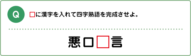 Q:□に漢字を入れて四字熟語を完成させよ。 悪口□言