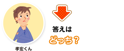 孝宏くん:答えはどっち？