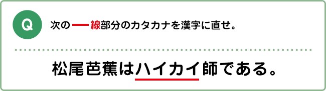 Q:次の――線部分のカタカナを漢字に直せ。 松尾芭蕉はハイカイ師である。