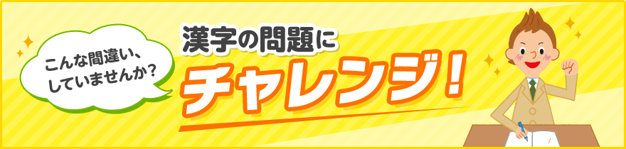 こんな間違い、していませんか？ 漢字の問題にチャレンジ!