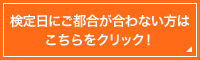 検定日にご都合が合わない方はこちらをクリック！