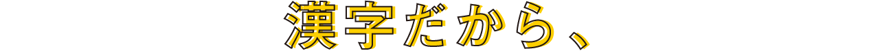 漢字だから、
