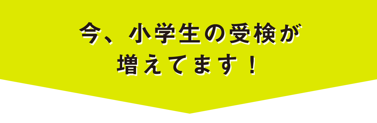 今、小学生の受検が増えてます！