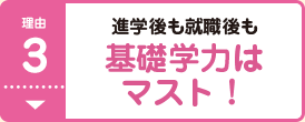 理由3 進学後も就職後も基礎学力はマスト！