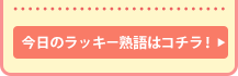 今日のラッキー熟語はコチラ！