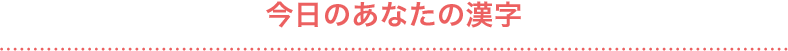 今日のあなたの漢字