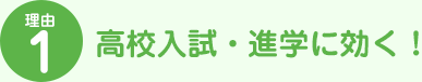 理由1 高校入試・進学に効く！