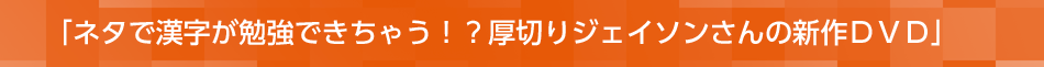 「ネタで漢字が勉強できちゃう！？厚切りジェイソンさんの新作ＤＶＤ」