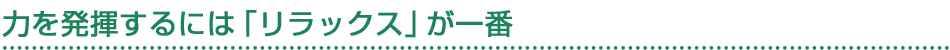 力を発揮するには「リラックス」が一番