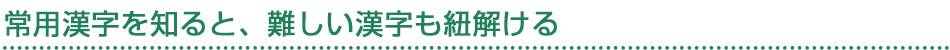 常用漢字を知ると、難しい漢字も紐解ける