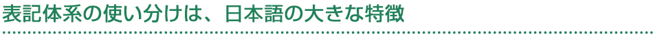 表記体系の使い分けは、日本語の大きな特徴