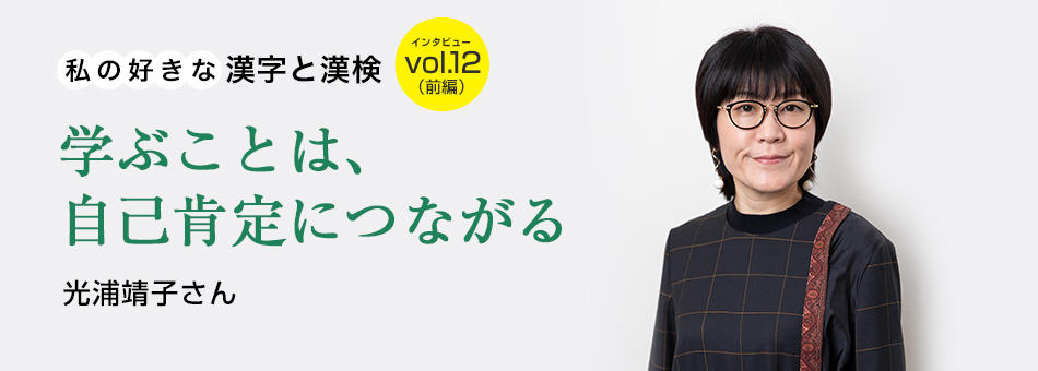 私の好きな漢字と漢検 vol.12（前編）学ぶことは、自己肯定につながる 光浦靖子さん