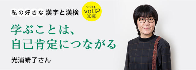 私の好きな漢字と漢検 Vol 12 光浦靖子さん 前編 学ぶことは 自己肯定につながる 日本漢字能力検定 私の好きな漢字と漢検 Vol 12 光浦靖子さん 前編 学ぶことは 自己肯定につながる 日本漢字能力検定