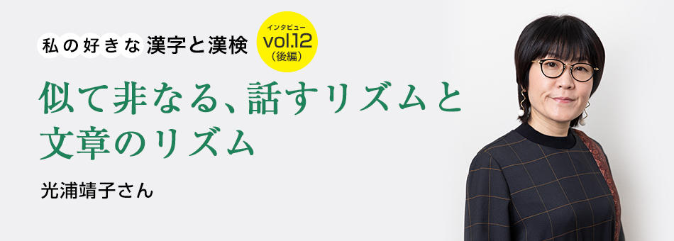 私の好きな漢字と漢検 vol.12（後編）似て非なる、話すリズムと文章のリズム 光浦靖子さん