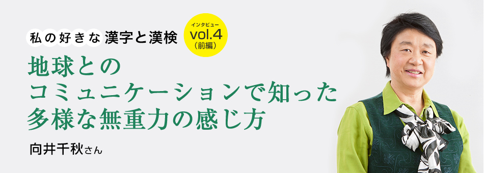 私の好きな漢字と漢検 vol.4（前編）地球とのコミュニケーションで知った多様な無重力の感じ方